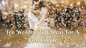 Wedding Gift Ideas For Rich Couples that Aren't Ridiculously Expensive