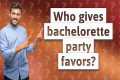 Who gives bachelorette party favors?