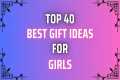 Perfect 40 Best Gift Ideas for Girls