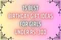 15 Best Birthday Gift Ideas For Girls 