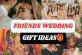 Gift Ideas for Best friend Wedding |