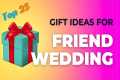 Top 25 Wedding Gift For Friend | Gift 
