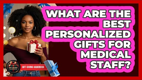 What Are The Best Personalized Gifts For Medical Staff? - Gift Giving Handbook