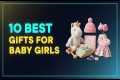 Top 10: Best Gifts for Baby Girls in