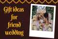 Friend Wedding Gift ideas | 10 best