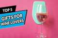 Top 5 Best Gifts For Wine Lovers